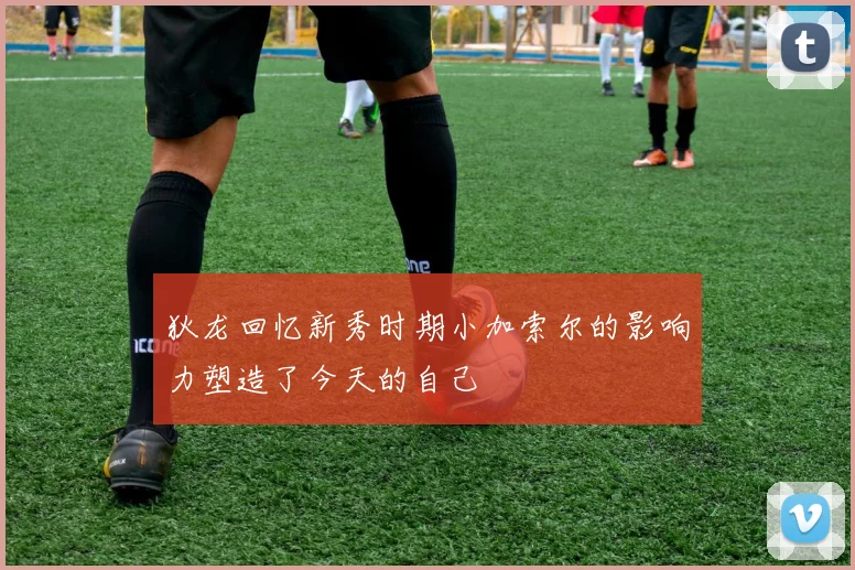 狄龙回忆新秀时期小加索尔的影响力塑造了今天的自己
