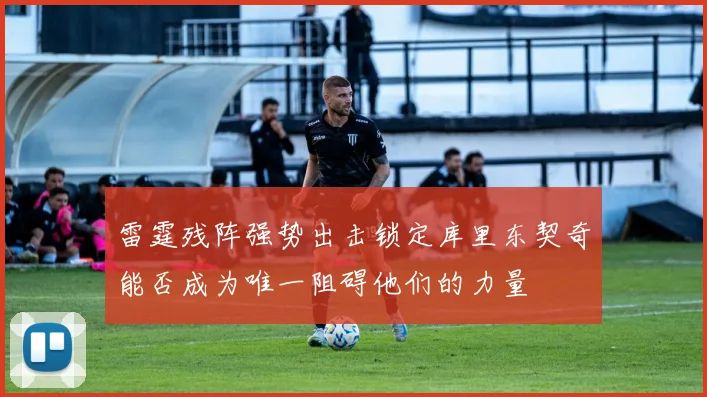雷霆残阵强势出击锁定库里东契奇能否成为唯一阻碍他们的力量