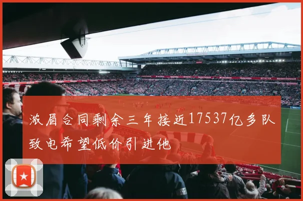 浓眉合同剩余三年接近17537亿多队致电希望低价引进他