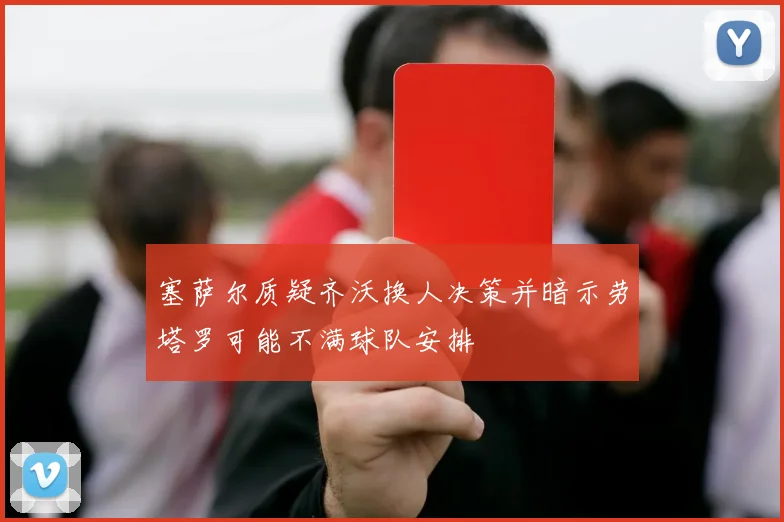 塞萨尔质疑齐沃换人决策并暗示劳塔罗可能不满球队安排
