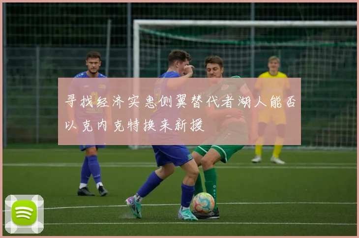 寻找经济实惠侧翼替代者湖人能否以克内克特换来新援