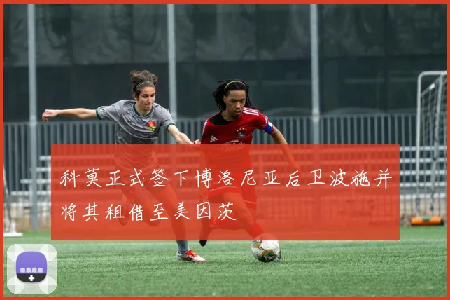 科莫正式签下博洛尼亚后卫波施并将其租借至美因茨