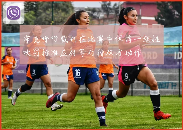布克呼吁裁判在比赛中保持一致性吹罚标准应对等对待双方动作