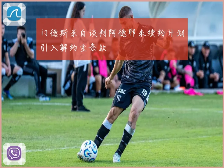 门德斯亲自谈判阿德耶米续约计划引入解约金条款