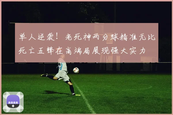单人逆袭！老死神两分球精准无比死亡五锋在高端局展现强大实力