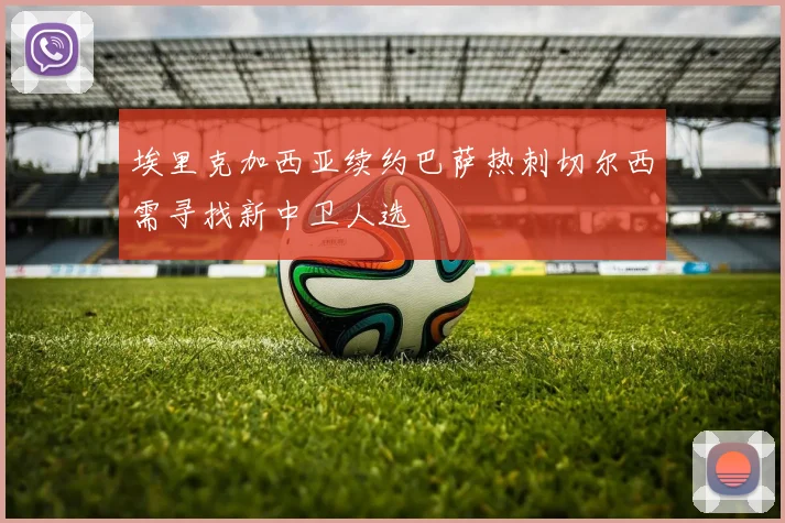 埃里克加西亚续约巴萨热刺切尔西需寻找新中卫人选